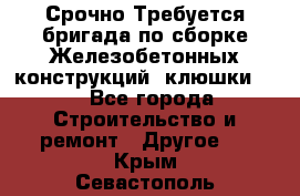 Срочно Требуется бригада по сборке Железобетонных конструкций (клюшки).  - Все города Строительство и ремонт » Другое   . Крым,Севастополь